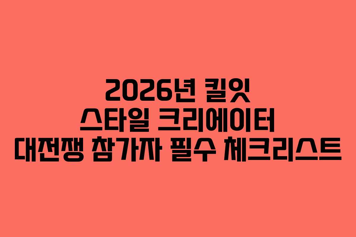 2026년 킬잇 스타일 크리에이터 대전쟁 참가자 필수 체크리스트