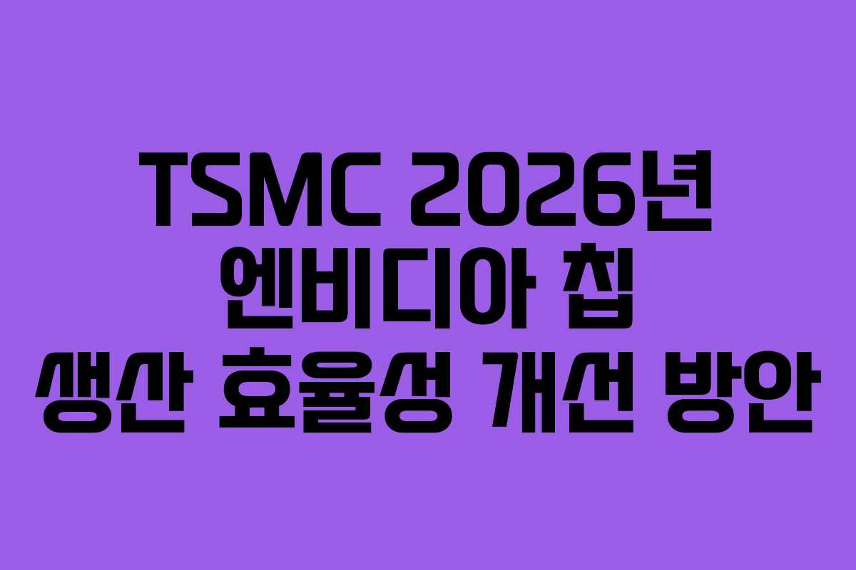 TSMC 2026년 엔비디아 칩 생산 효율성 개선 방안