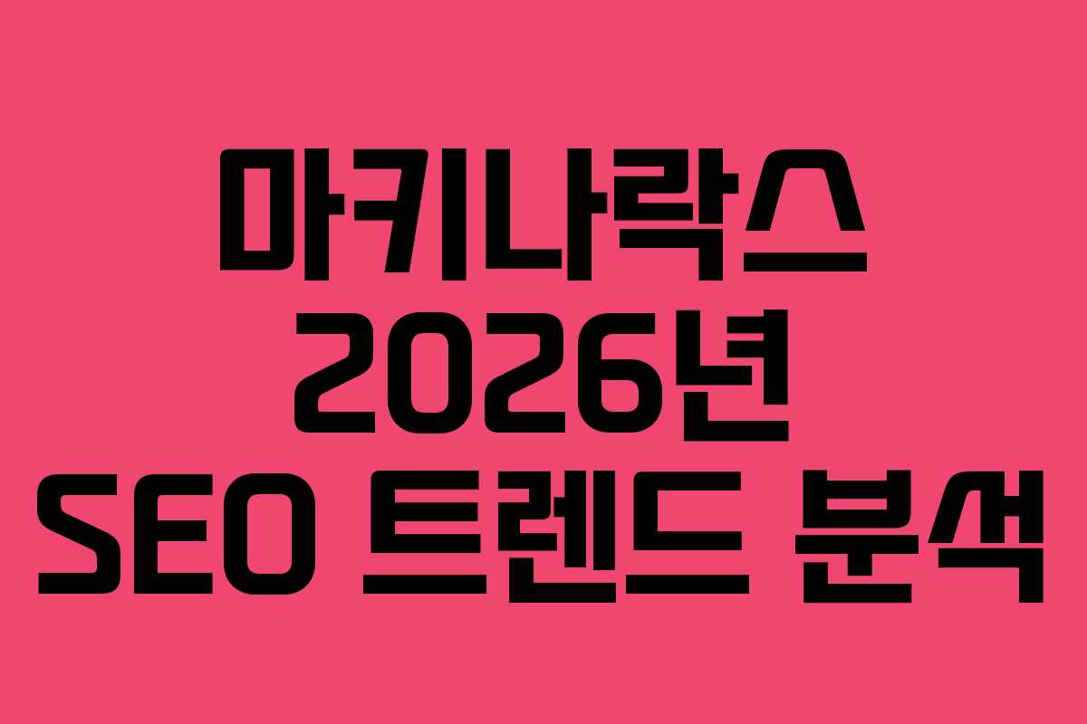마키나락스 2026년 SEO 트렌드 분석