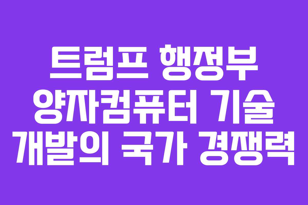 트럼프 행정부 양자컴퓨터 기술 개발의 국가 경쟁력