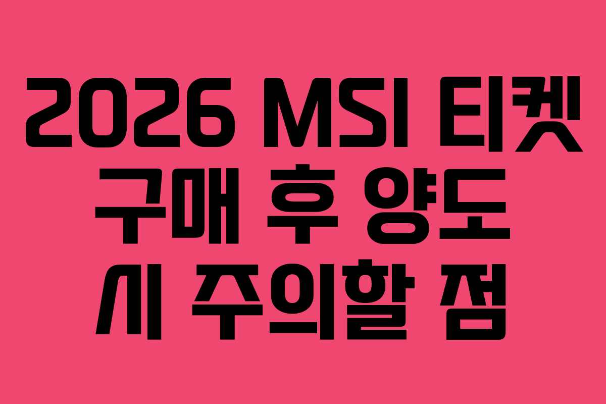 2026 MSI 티켓 구매 후 양도 시 주의할 점