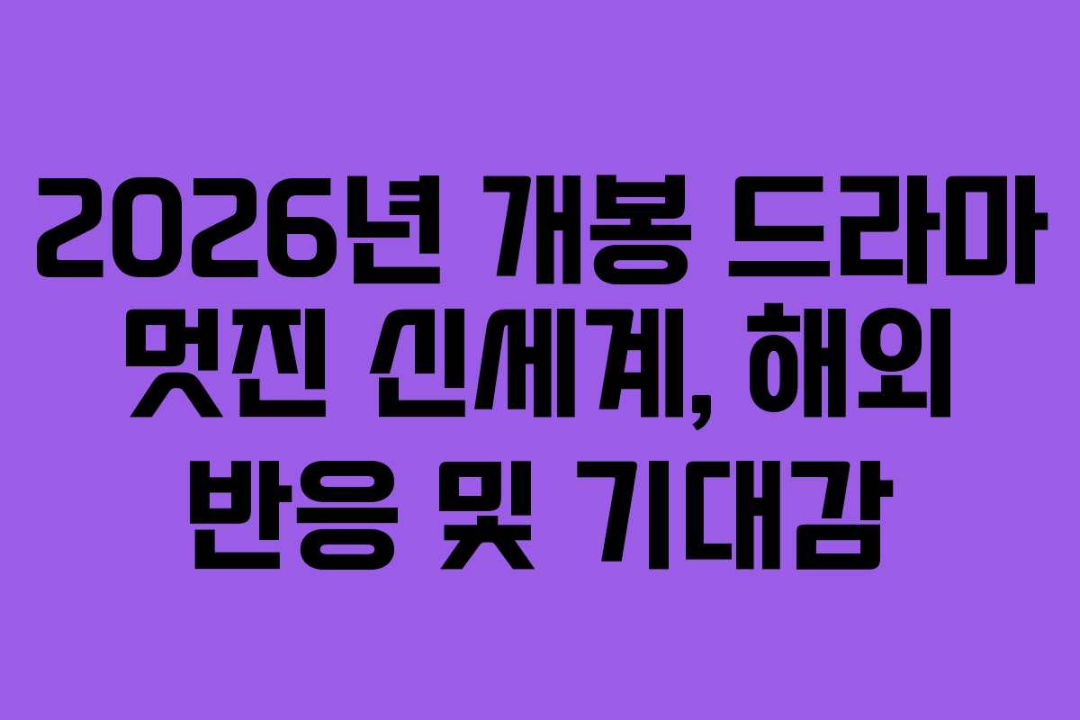2026년 개봉 드라마 멋진 신세계, 해외 반응 및 기대감