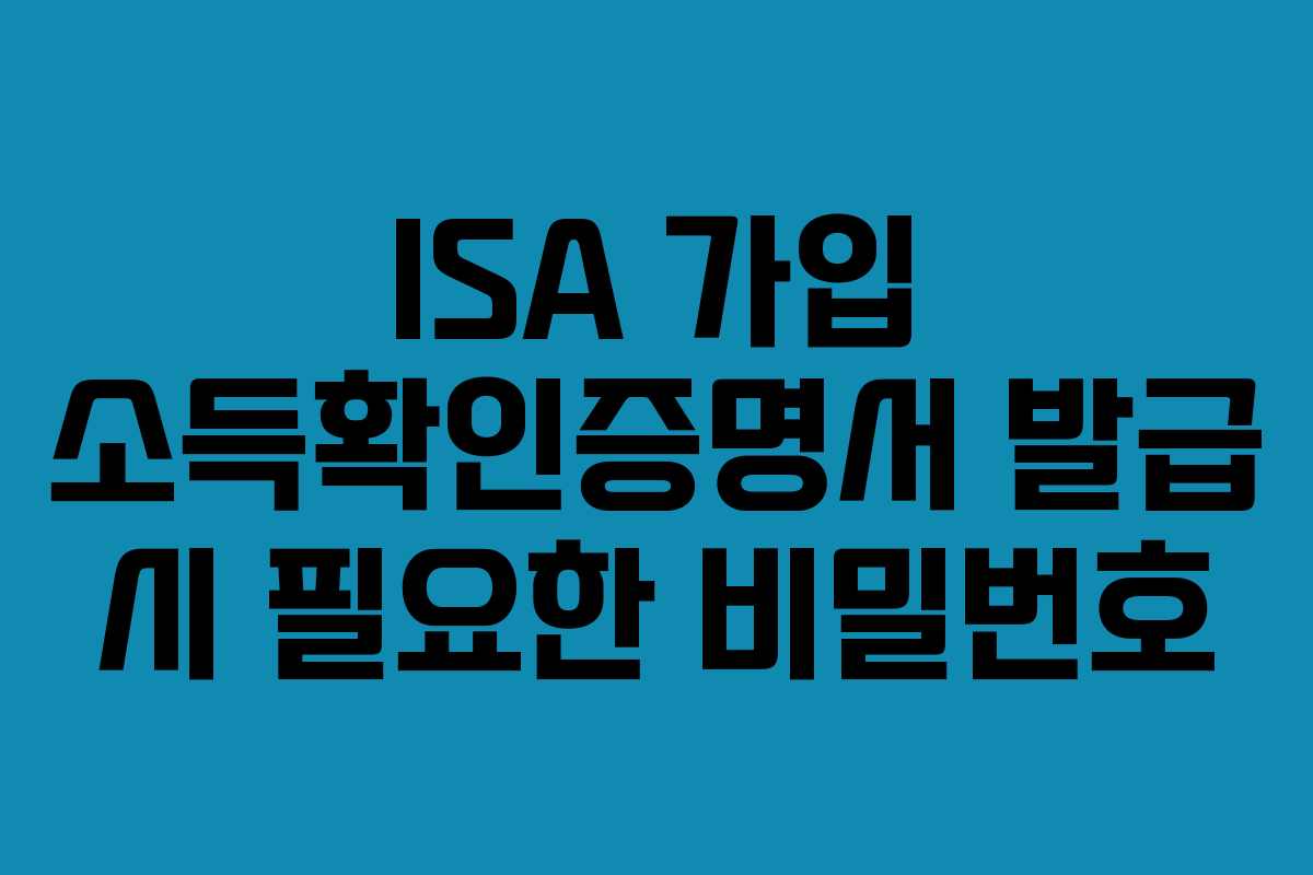 ISA 가입 소득확인증명서 발급 시 필요한 비밀번호 ISA 가입 소득확인증명서 발급 시 필요한 비밀번호