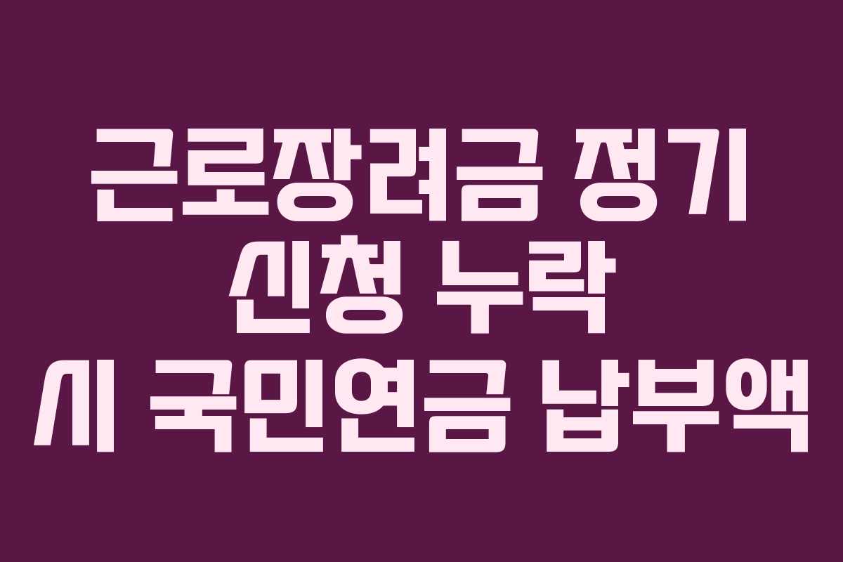 근로장려금 정기 신청 누락 시 국민연금 납부액