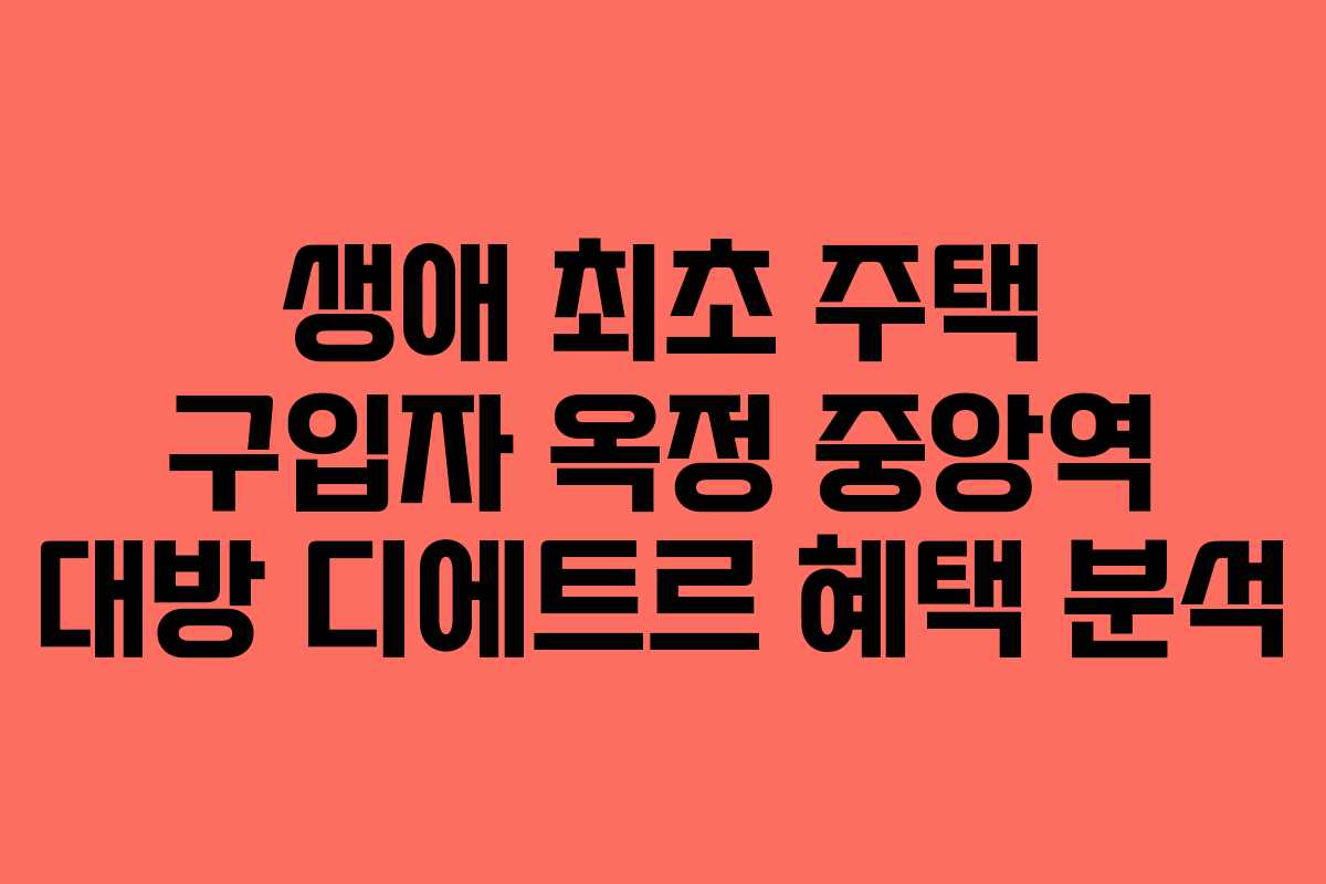 생애 최초 주택 구입자 옥정 중앙역 대방 디에트르 혜택 분석