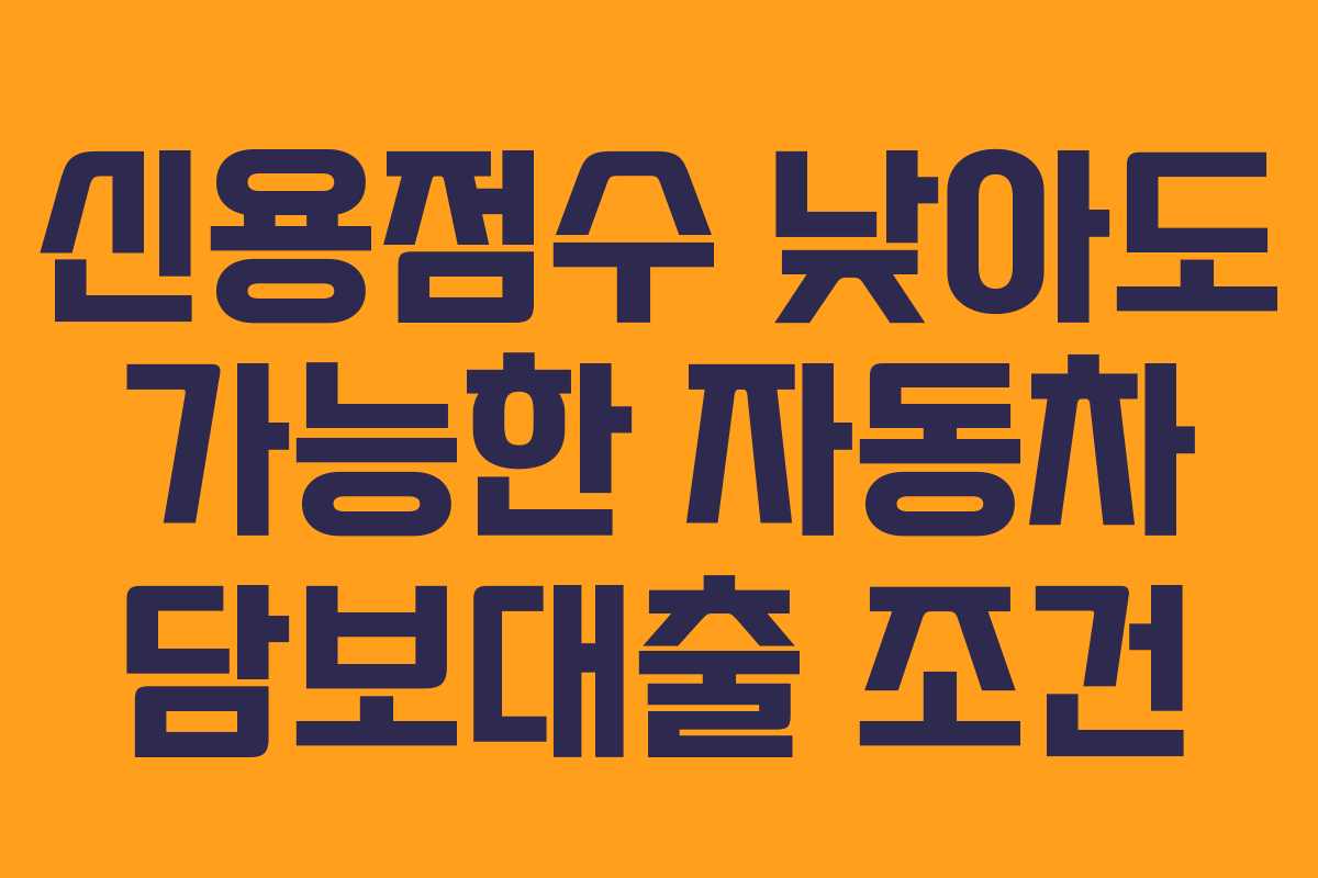 신용점수 낮아도 가능한 자동차 담보대출 조건