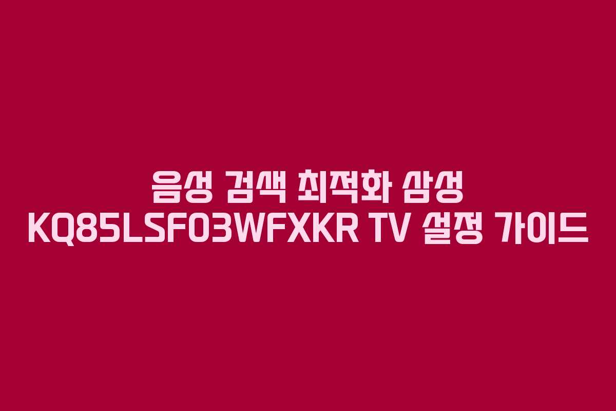 음성 검색 최적화 삼성 KQ85LSF03WFXKR TV 설정 가이드