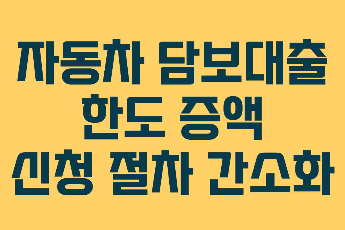 자동차 담보대출 한도 증액 신청 절차 간소화