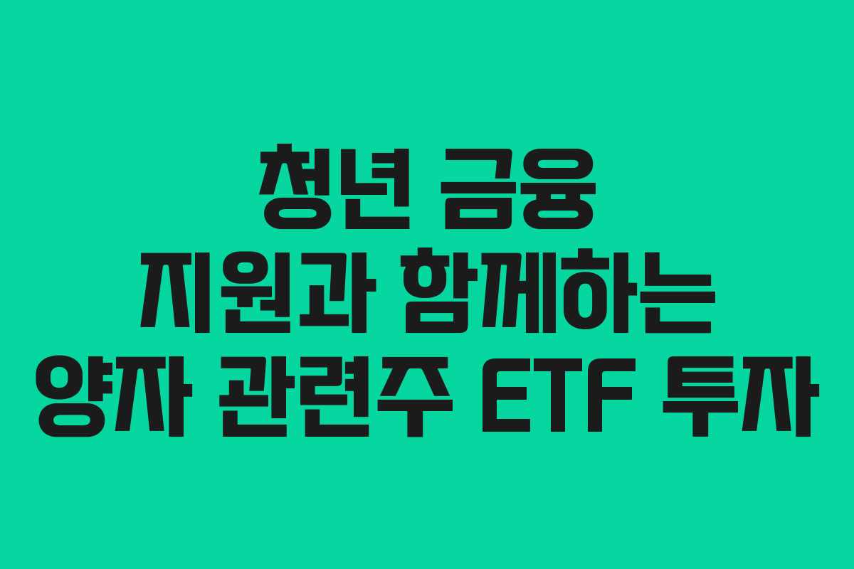 청년 금융 지원과 함께하는 양자 관련주 ETF 투자