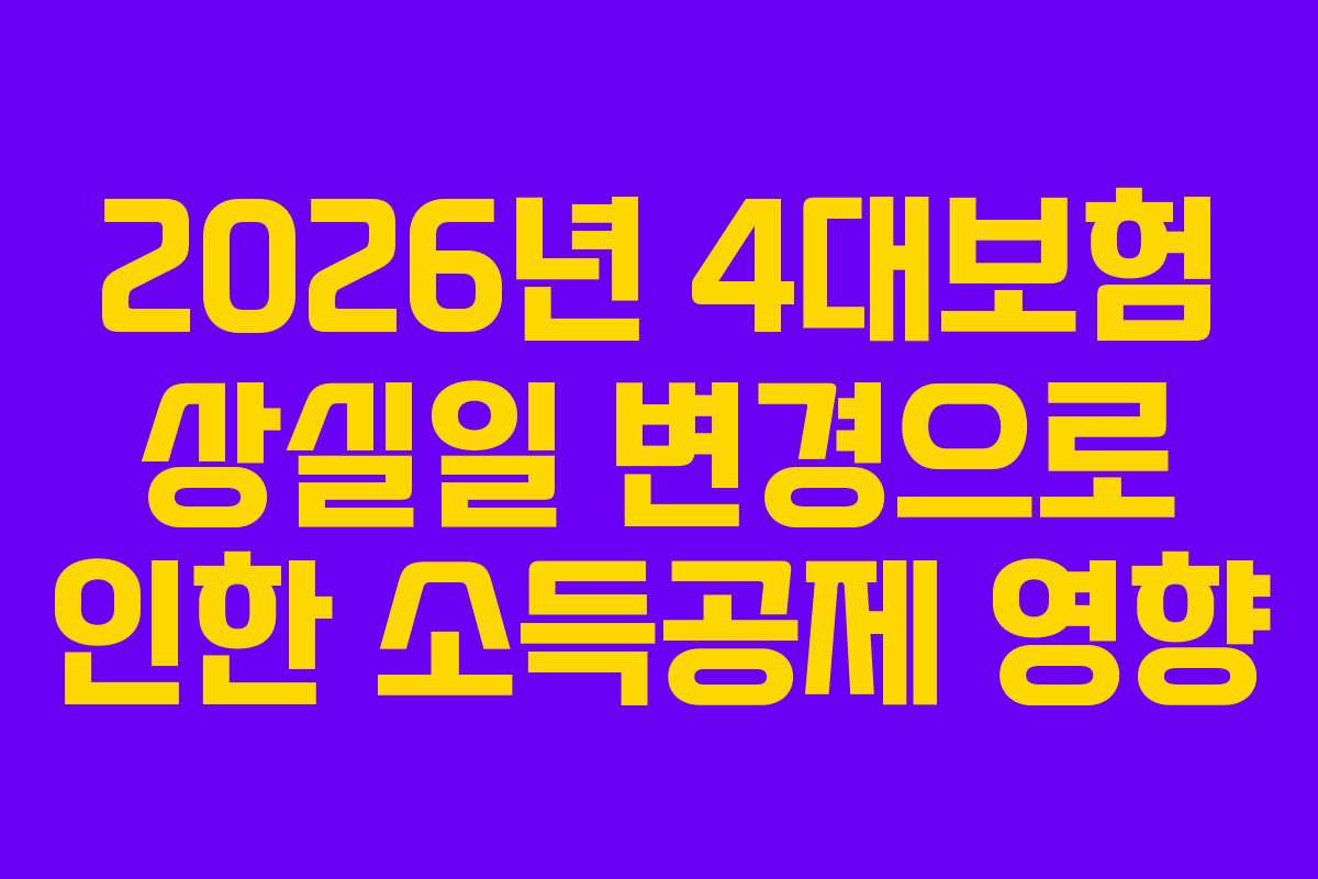 2026년 4대보험 상실일 변경으로 인한 소득공제 영향