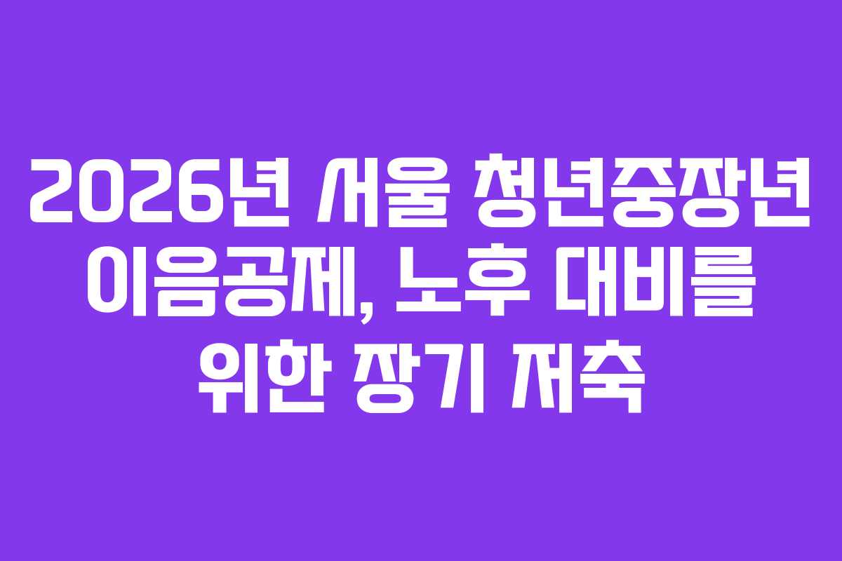 2026년 서울 청년중장년 이음공제, 노후 대비를 위한 장기 저축