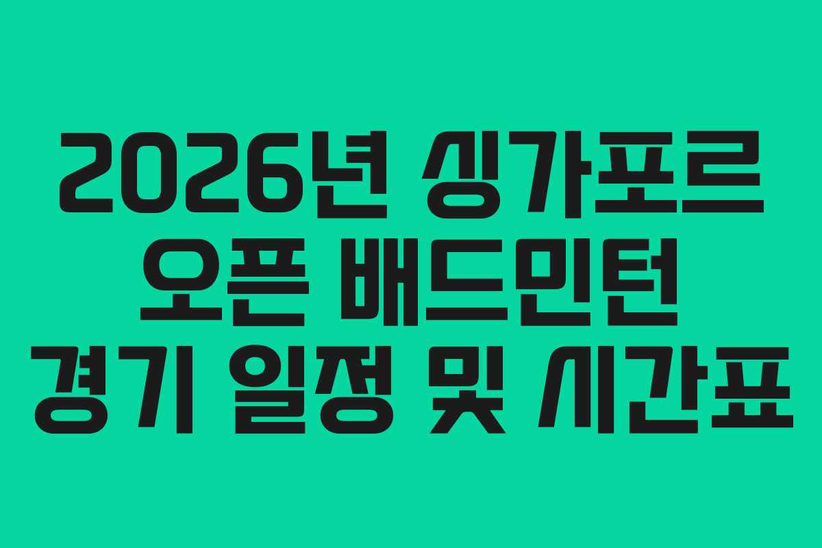 2026년 싱가포르 오픈 배드민턴 경기 일정 및 시간표