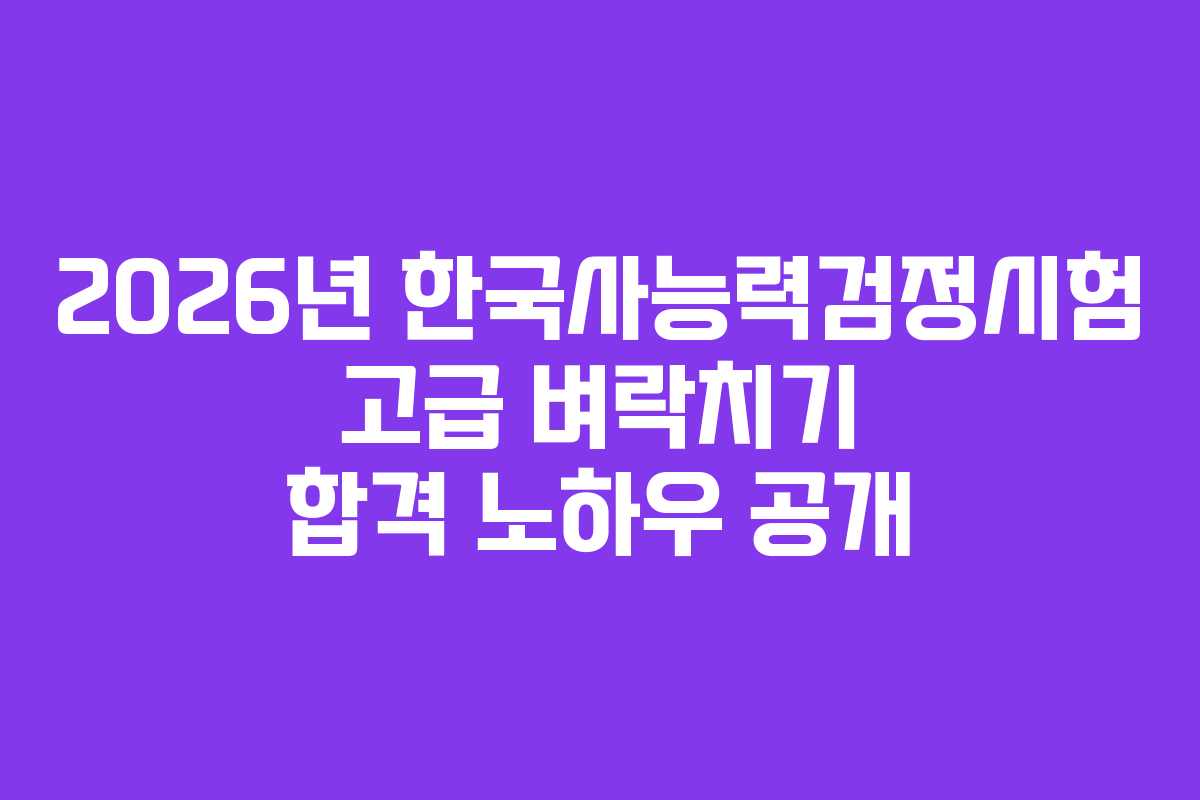 2026년 한국사능력검정시험 고급 벼락치기 합격 노하우 공개