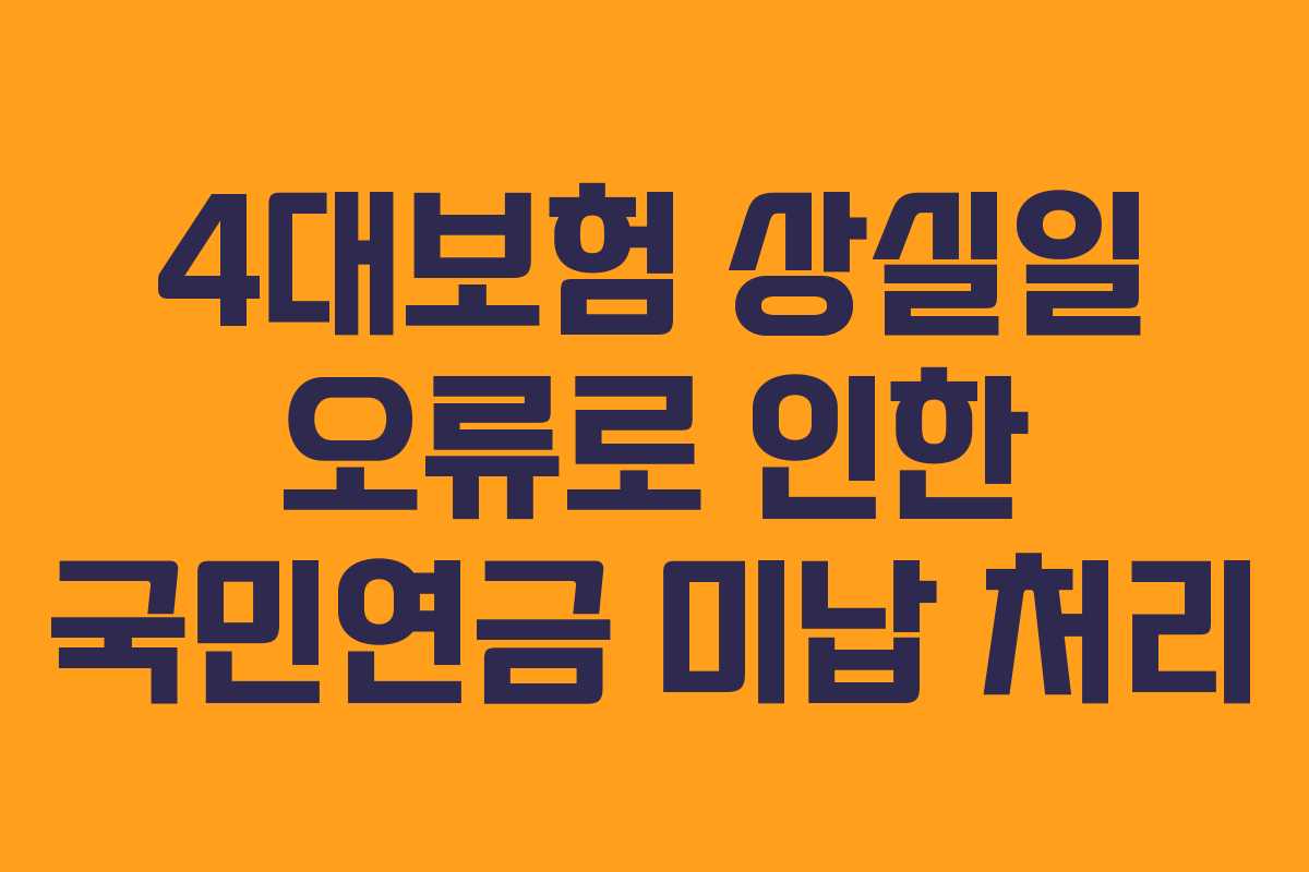 4대보험 상실일 오류로 인한 국민연금 미납 처리