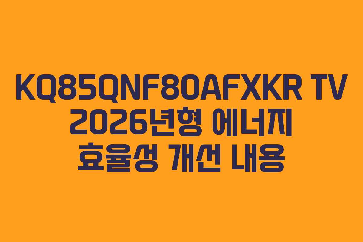 KQ85QNF80AFXKR TV 2026년형 에너지 효율성 개선 내용