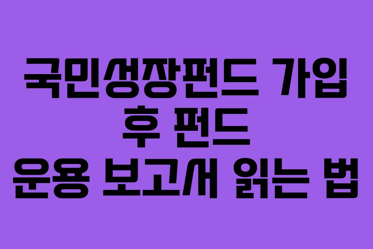 국민성장펀드 가입 후 펀드 운용 보고서 읽는 법 국민성장펀드 가입 후 펀드 운용 보고서 읽는 법