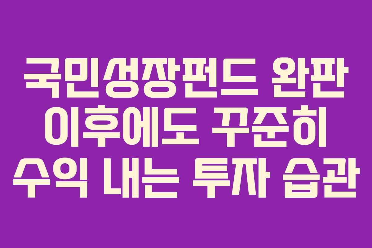 국민성장펀드 완판 이후에도 꾸준히 수익 내는 투자 습관