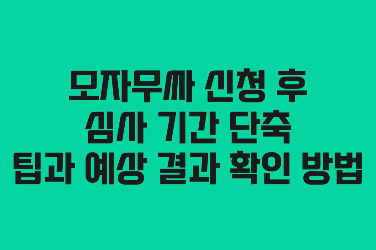 모자무싸 신청 후 심사 기간 단축 팁과 예상 결과 확인 방법