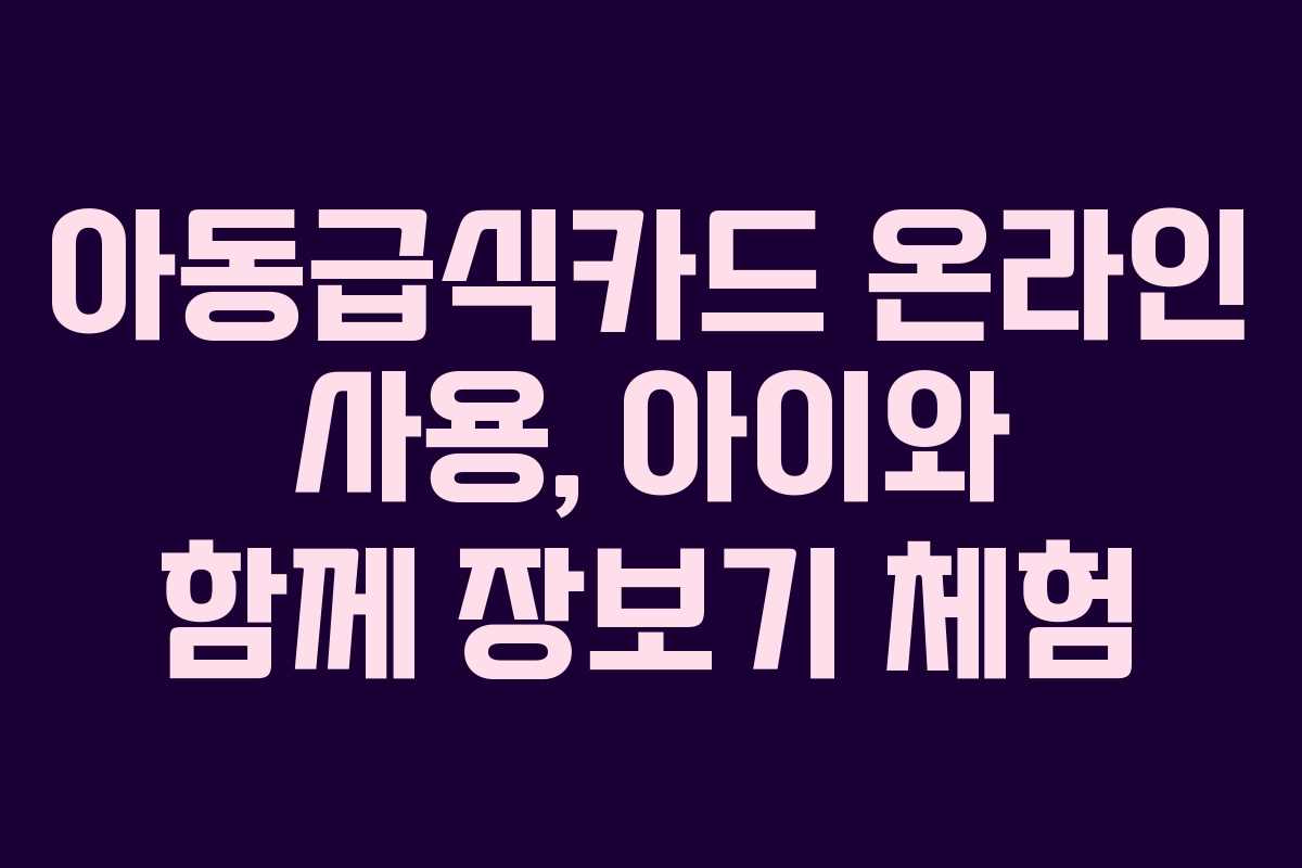 아동급식카드 온라인 사용, 아이와 함께 장보기 체험