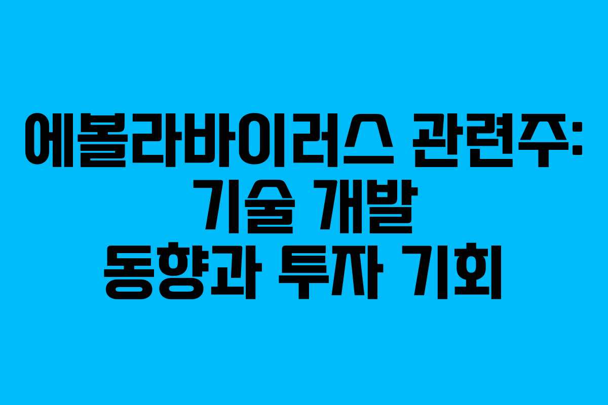 에볼라바이러스 관련주: 기술 개발 동향과 투자 기회
