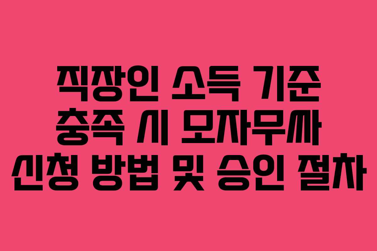 직장인 소득 기준 충족 시 모자무싸 신청 방법 및 승인 절차