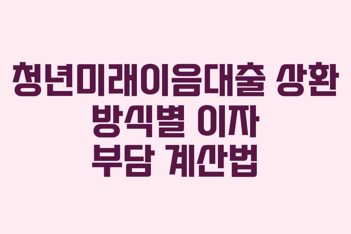 청년미래이음대출 상환 방식별 이자 부담 계산법