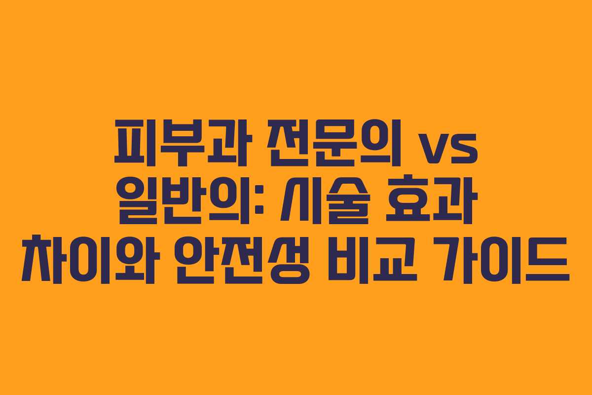 피부과 전문의 vs 일반의: 시술 효과 차이와 안전성 비교 가이드