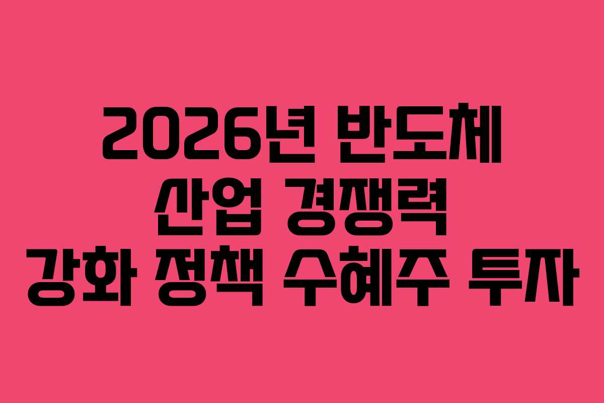 2026년 반도체 산업 경쟁력 강화 정책 수혜주 투자