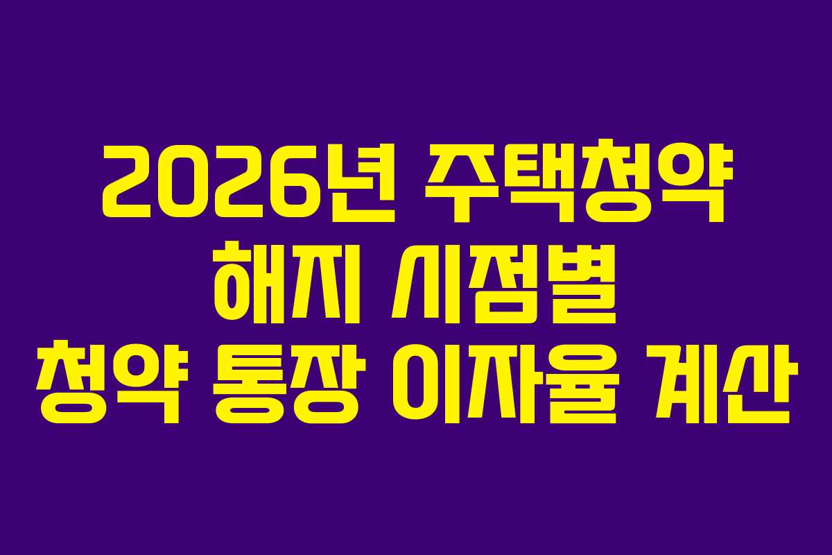 2026년 주택청약 해지 시점별 청약 통장 이자율 계산
