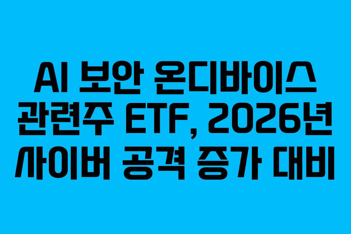 AI 보안 온디바이스 관련주 ETF, 2026년 사이버 공격 증가 대비 AI 보안 온디바이스 관련주 ETF, 2026년 사이버 공격 증가 대비