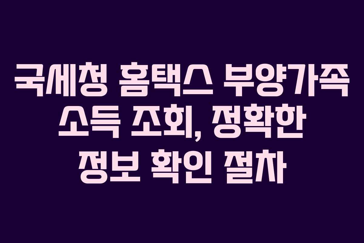 국세청 홈택스 부양가족 소득 조회, 정확한 정보 확인 절차