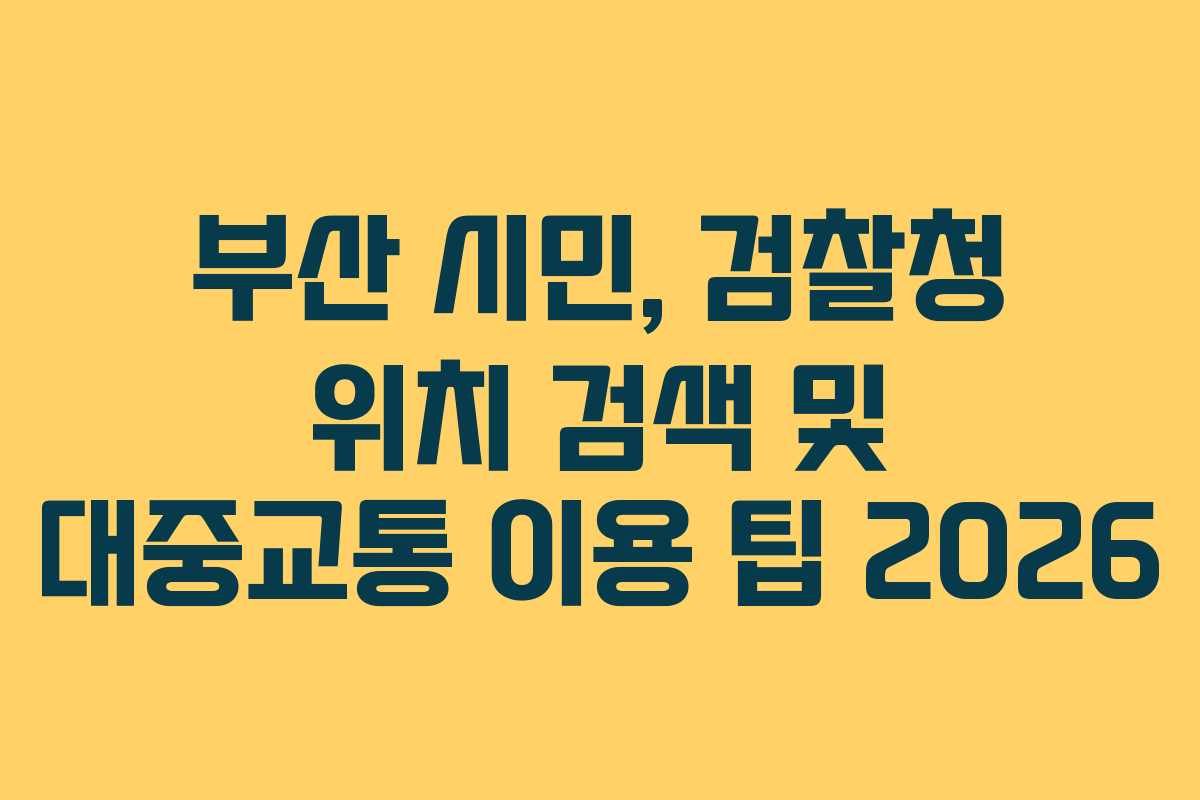 부산 시민, 검찰청 위치 검색 및 대중교통 이용 팁 2026
