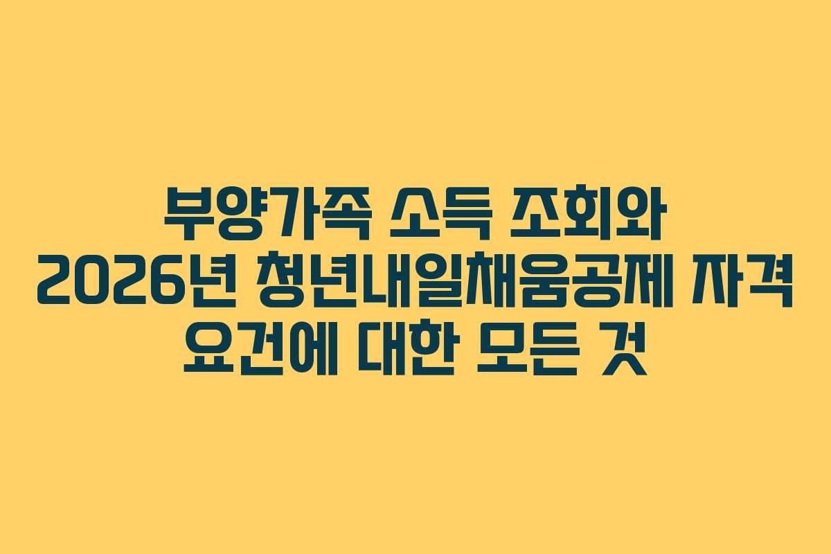부양가족 소득 조회와 2026년 청년내일채움공제 자격 요건에 대한 모든 것 부양가족 소득 조회와 2026년 청년내일채움공제 자격 요건에 대한 모든 것