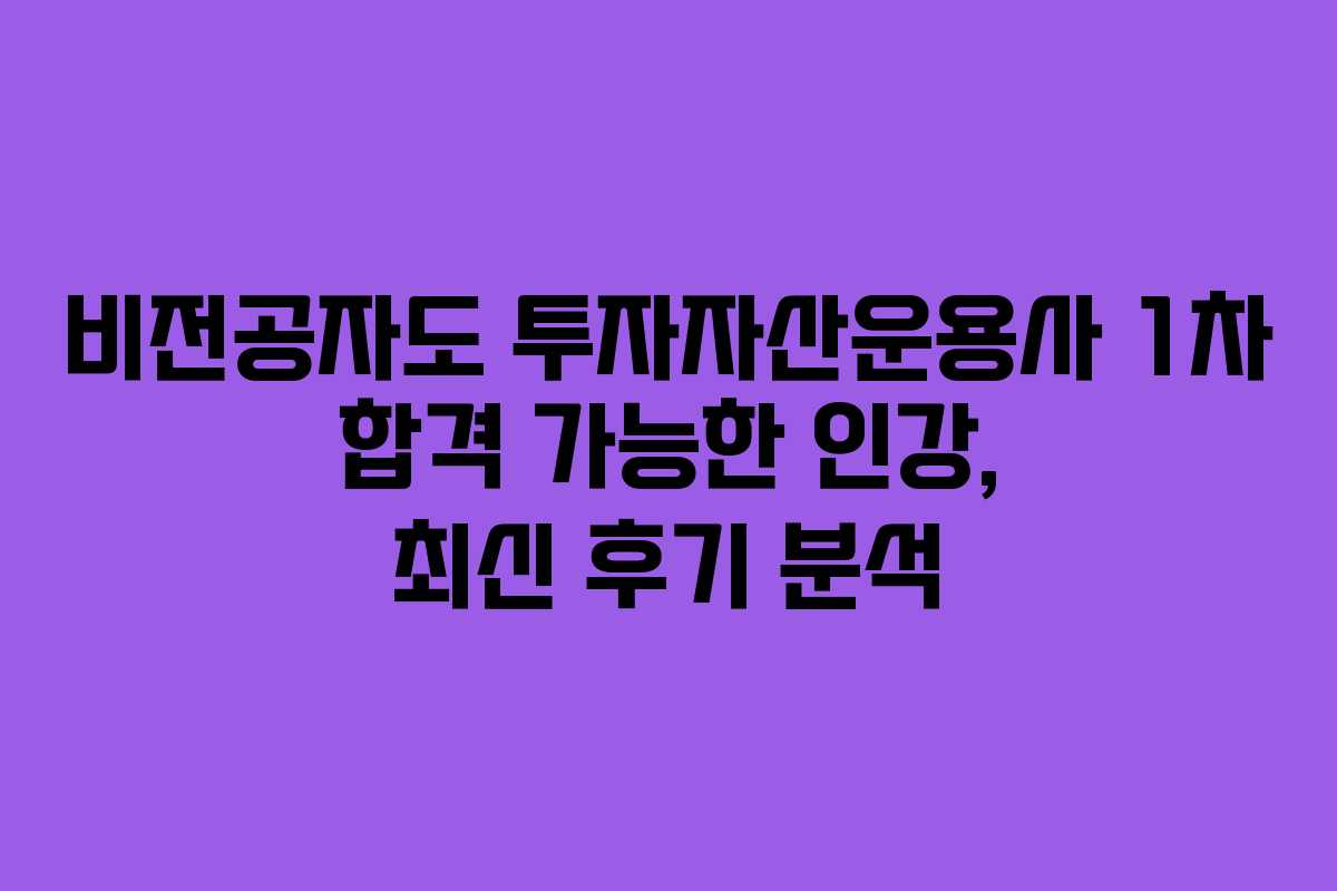 비전공자도 투자자산운용사 1차 합격 가능한 인강, 최신 후기 분석