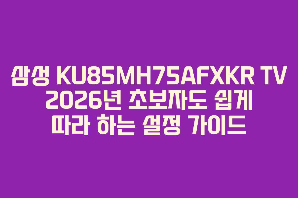 삼성 KU85MH75AFXKR TV 2026년 초보자도 쉽게 따라 하는 설정 가이드
