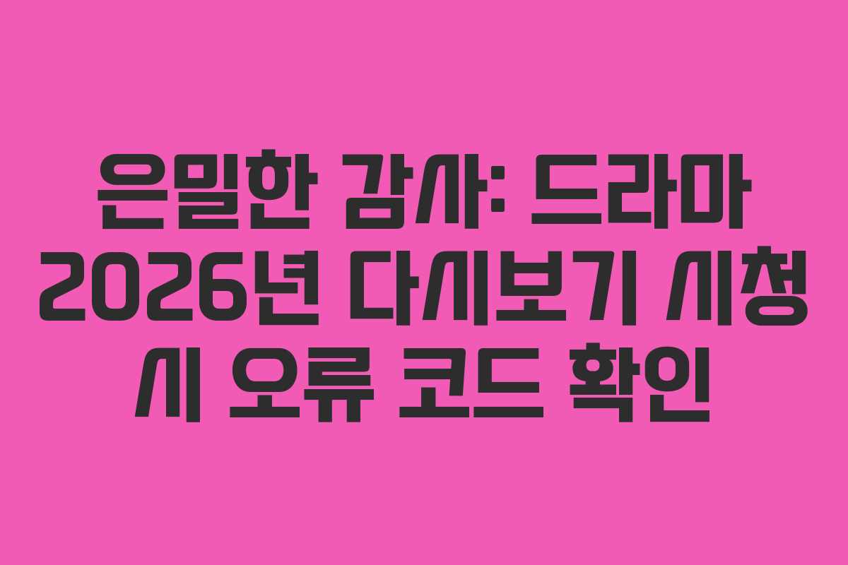 은밀한 감사: 드라마 2026년 다시보기 시청 시 오류 코드 확인