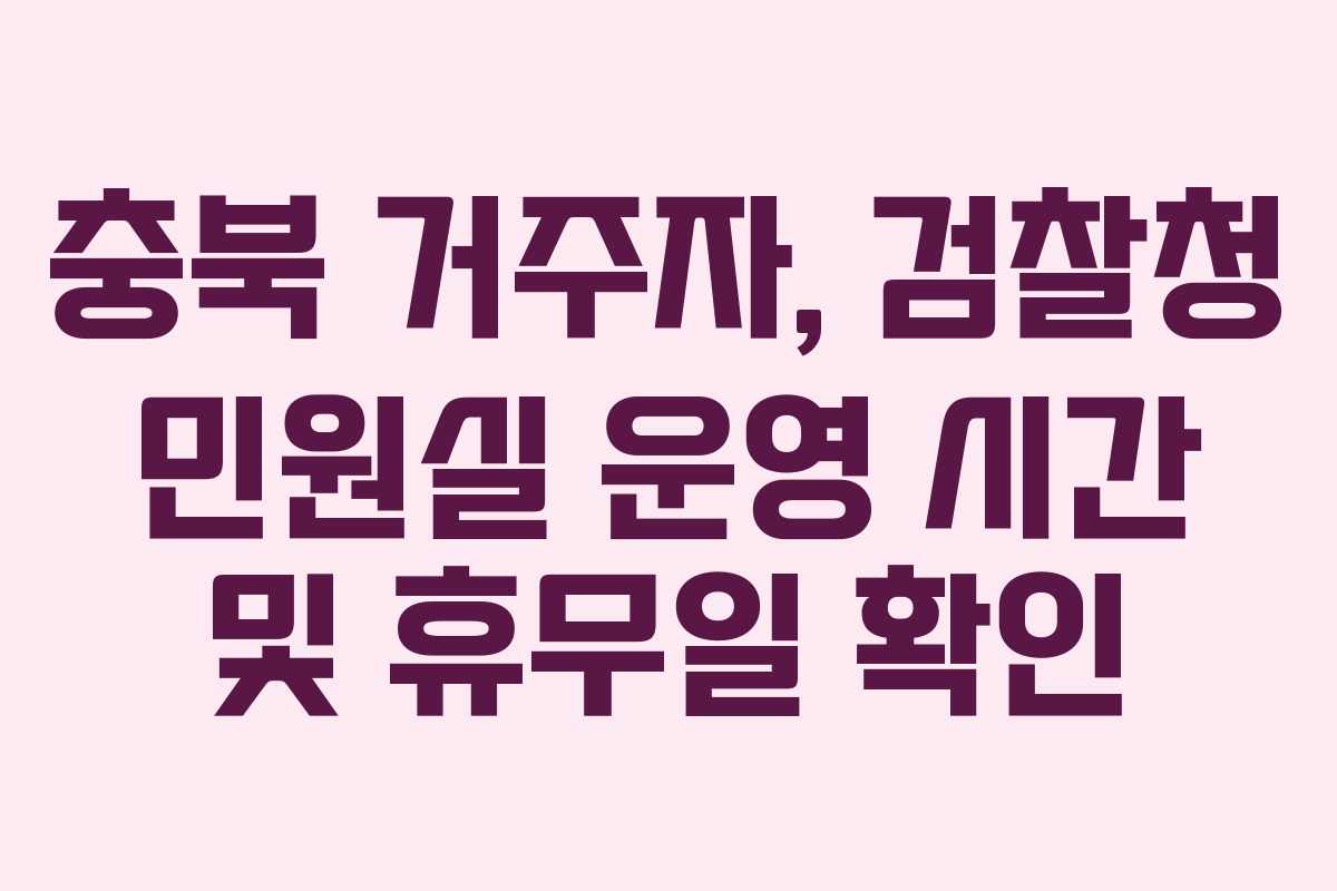 충북 거주자, 검찰청 민원실 운영 시간 및 휴무일 확인