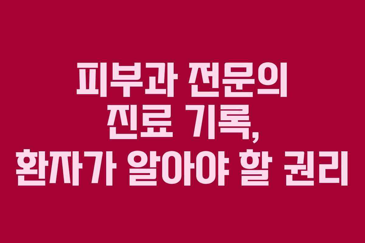 피부과 전문의 진료 기록, 환자가 알아야 할 권리