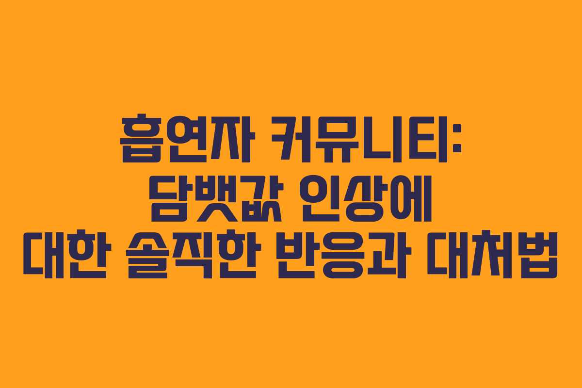 흡연자 커뮤니티: 담뱃값 인상에 대한 솔직한 반응과 대처법