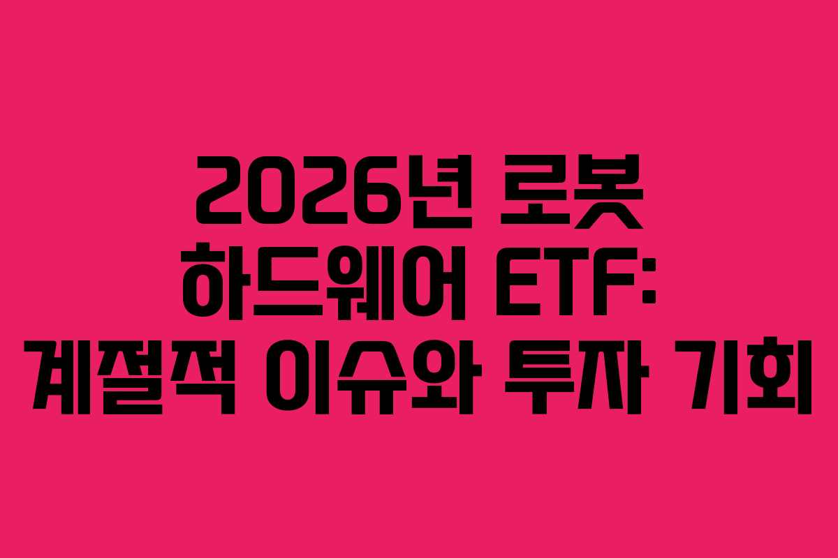 2026년 로봇 하드웨어 ETF: 계절적 이슈와 투자 기회 2026년 로봇 하드웨어 ETF: 계절적 이슈와 투자 기회