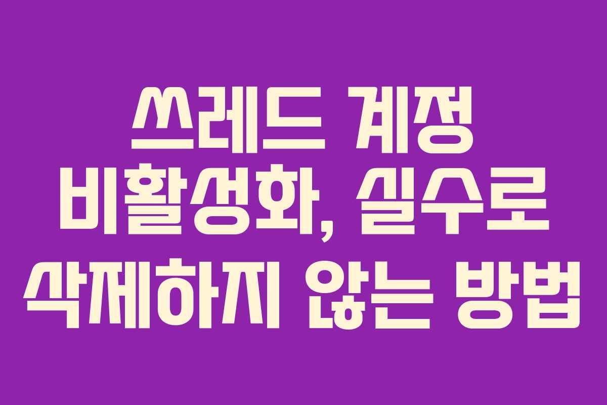 쓰레드 계정 비활성화, 실수로 삭제하지 않는 방법