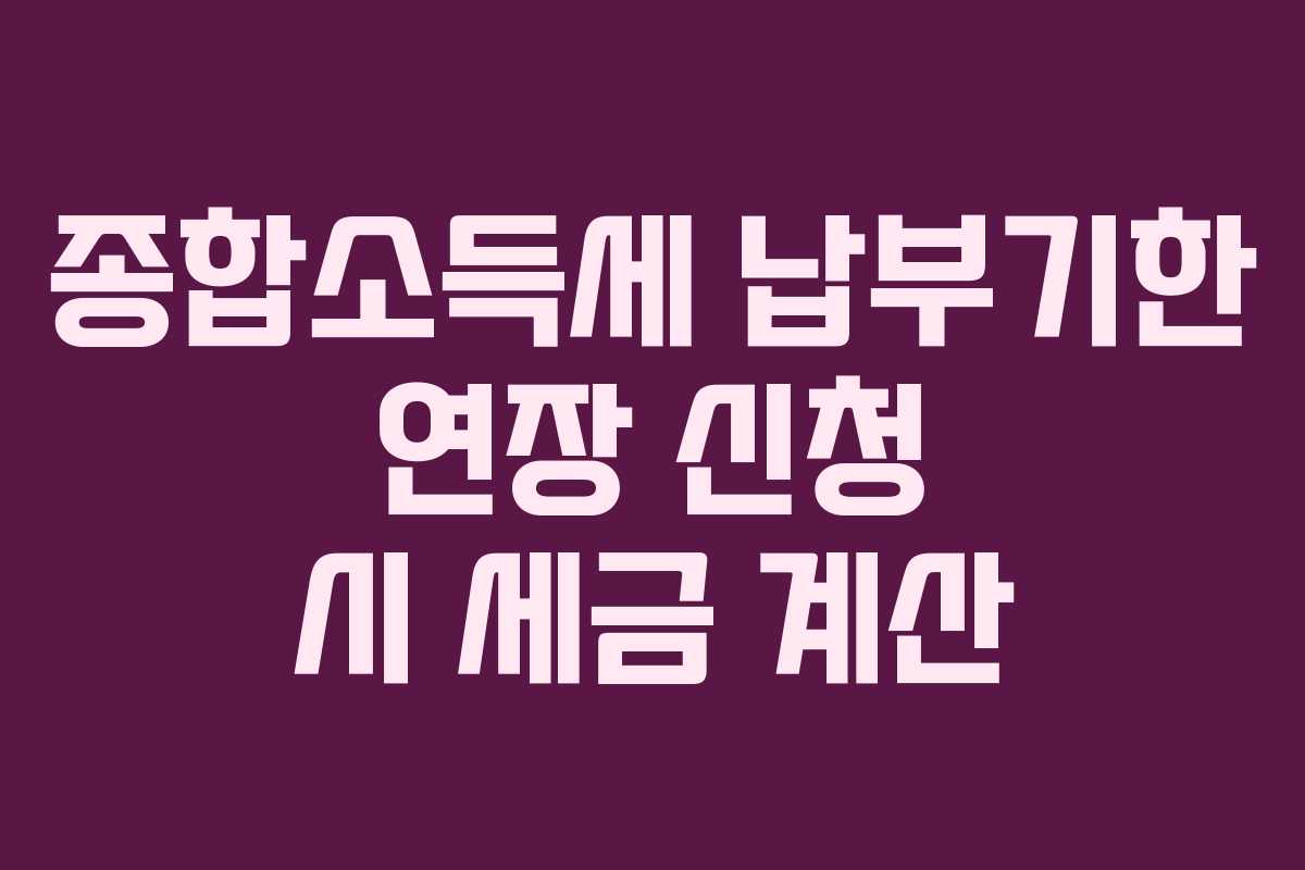 종합소득세 납부기한 연장 신청 시 세금 계산