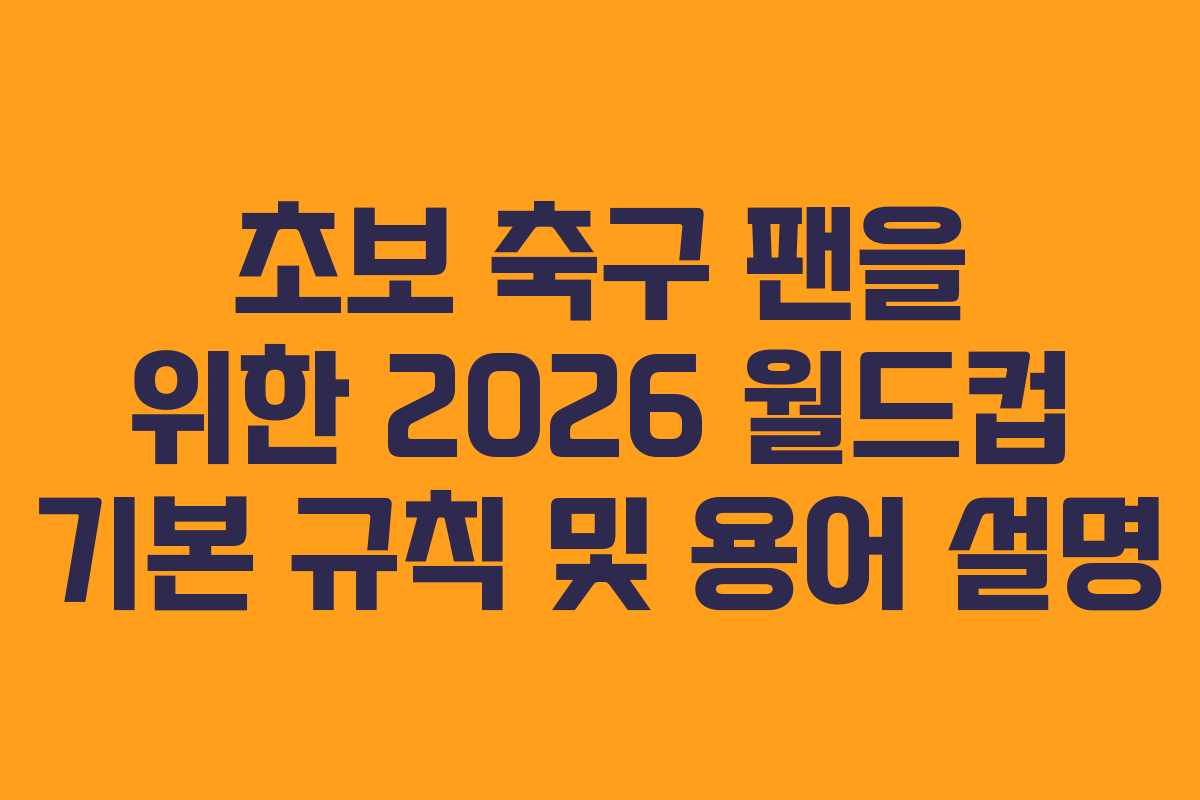 초보 축구 팬을 위한 2026 월드컵 기본 규칙 및 용어 설명