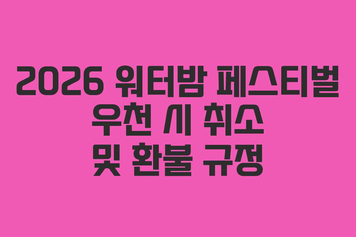 2026 워터밤 페스티벌 우천 시 취소 및 환불 규정