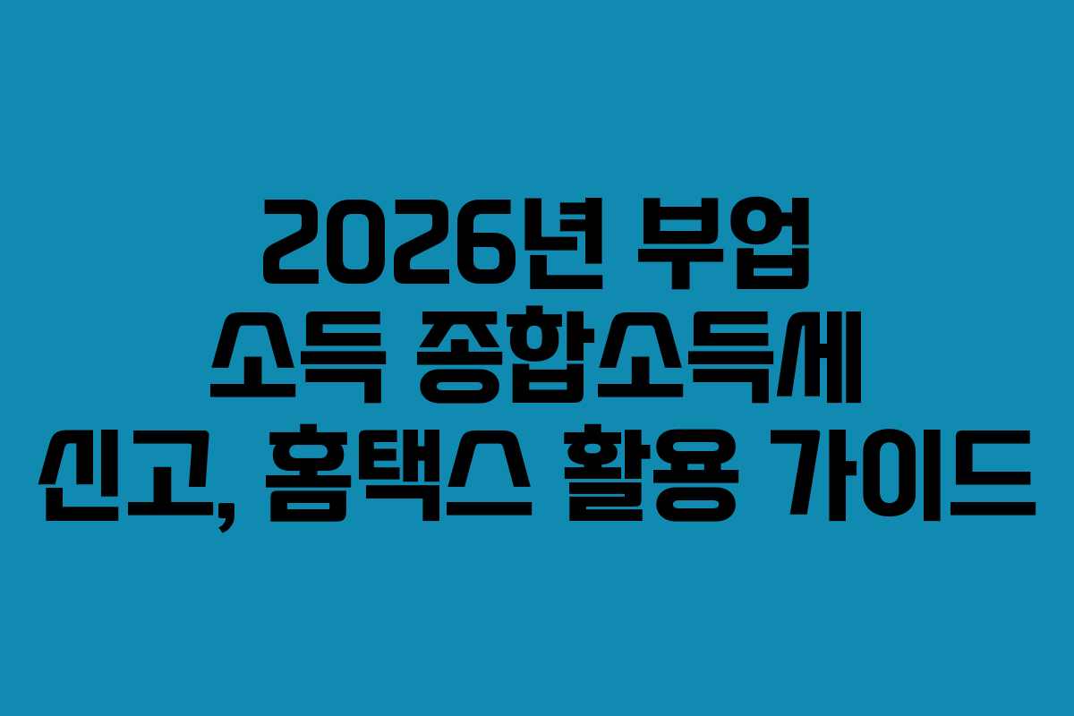 2026년 부업 소득 종합소득세 신고, 홈택스 활용 가이드