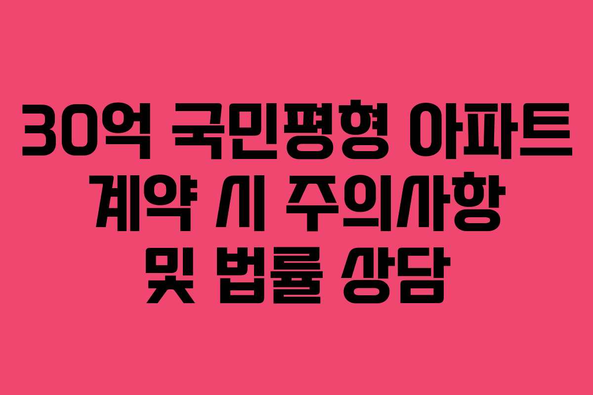 30억 국민평형 아파트 계약 시 주의사항 및 법률 상담