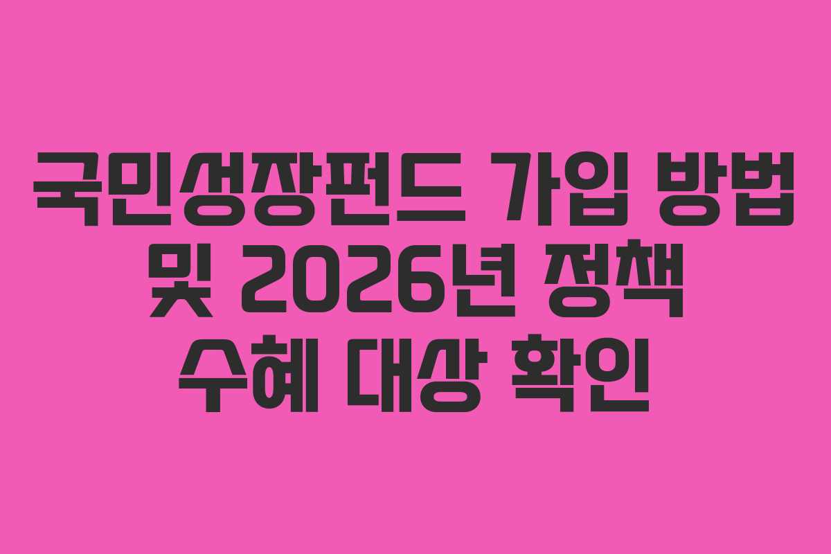 국민성장펀드 가입 방법 및 2026년 정책 수혜 대상 확인