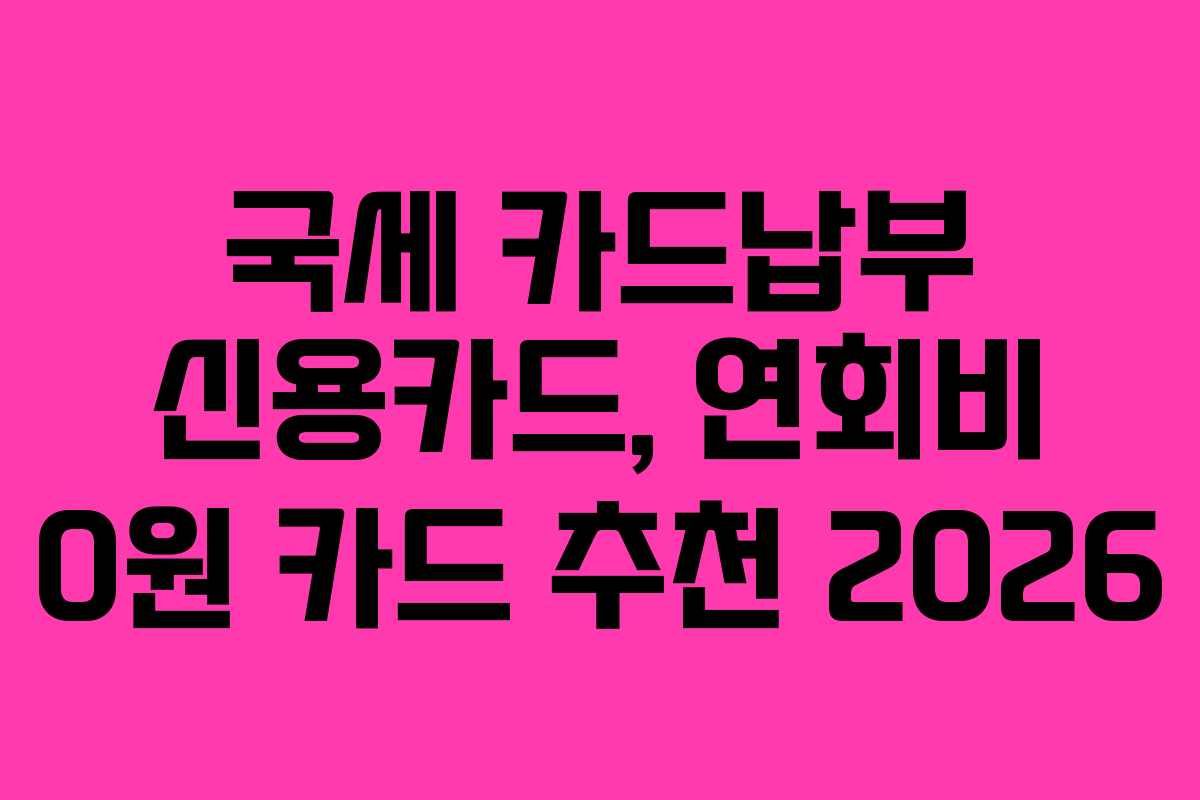 국세 카드납부 신용카드, 연회비 0원 카드 추천 2026