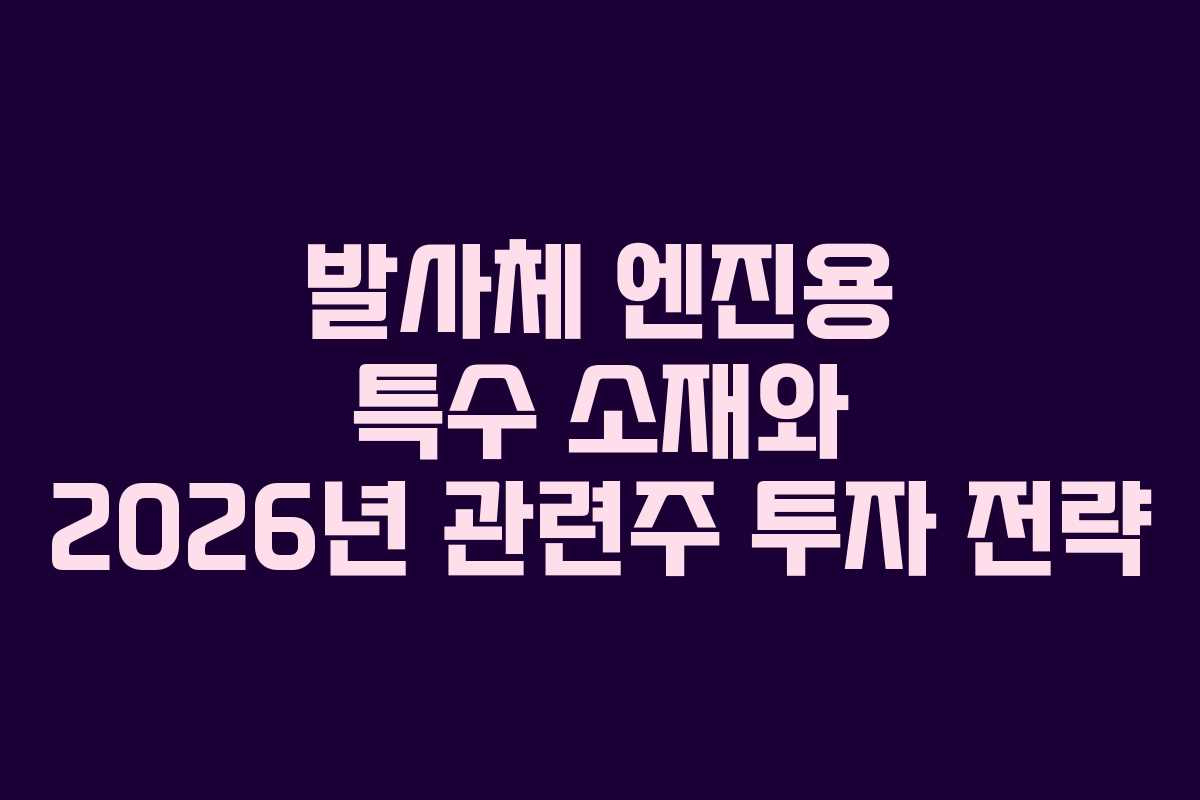 발사체 엔진용 특수 소재와 2026년 관련주 투자 전략