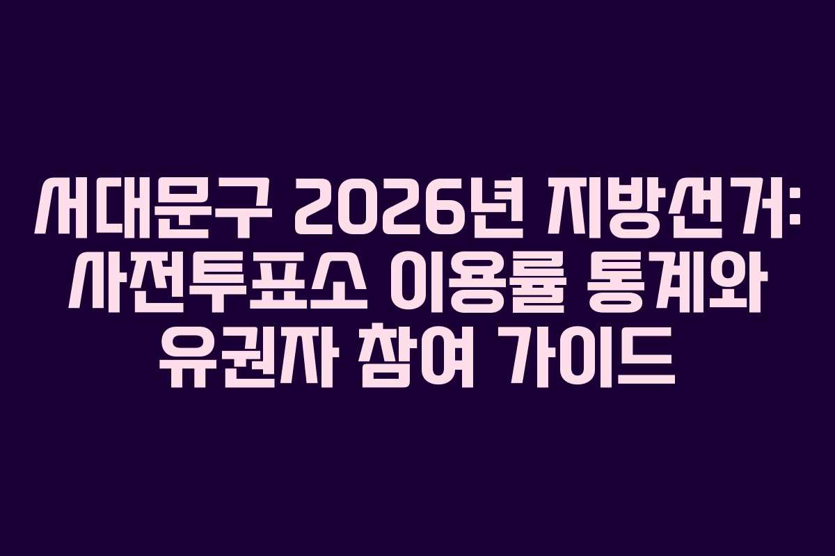 서대문구 2026년 지방선거: 사전투표소 이용률 통계와 유권자 참여 가이드 서대문구 2026년 지방선거: 사전투표소 이용률 통계와 유권자 참여 가이드